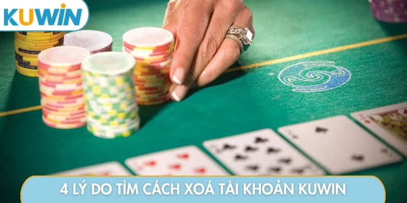 4 lý do tìm cách xoá tài khoản KUWIN