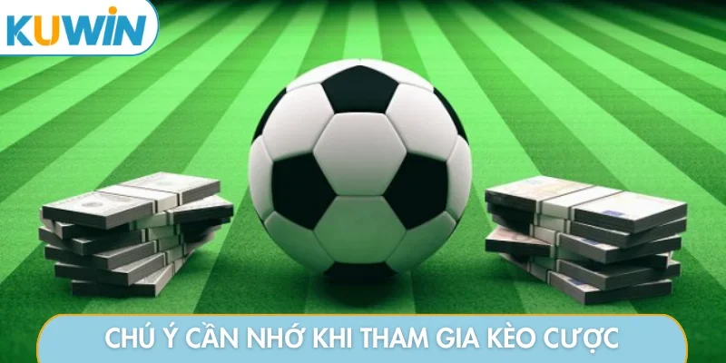Chú ý cần nhớ khi tham gia kèo cược