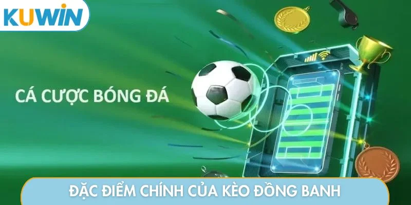 Đặc điểm chính của kèo đồng banh