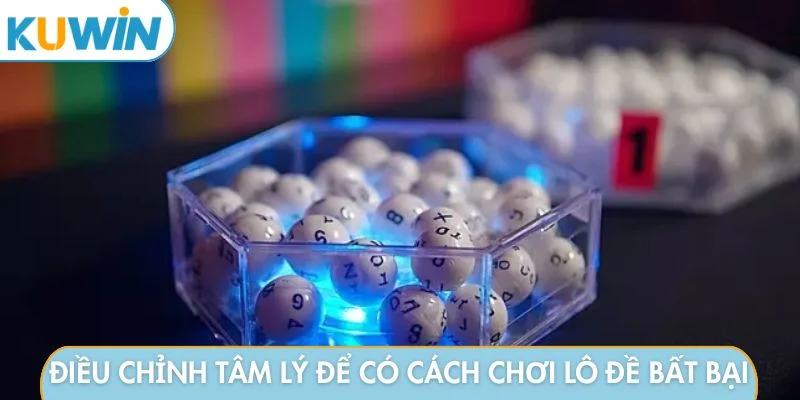 Điều chỉnh tâm lý để có cách chơi lô đề bất bại