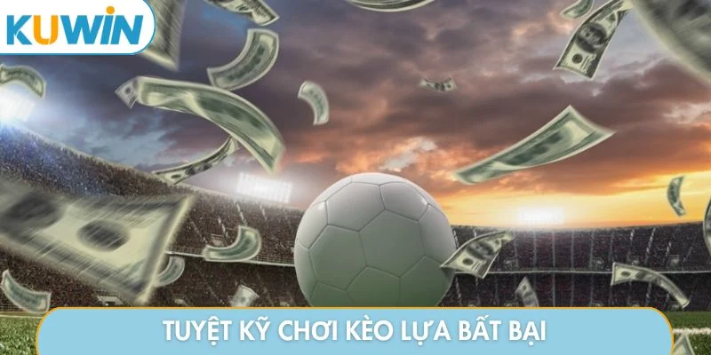 Tuyệt kỹ chơi kèo lựa bất bại